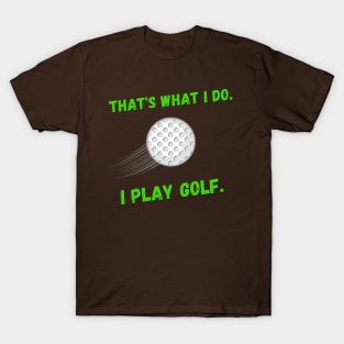 That's What I Do. I Play Golf. T-Shirt